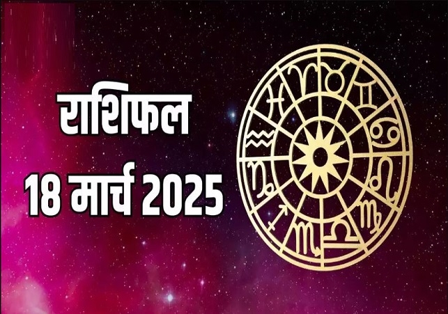 Aaj Ka Rashifal 18 March 2025 Today Horoscope In Hindi Daily Rashifal